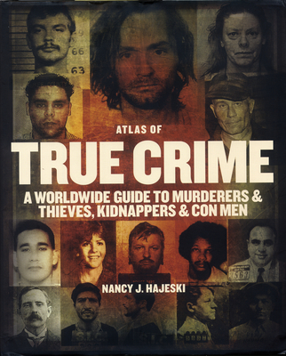Atlas of True Crime: A Worldwide Guide to Murderers and Thieves, Kidnappers and Con Men Cover Image