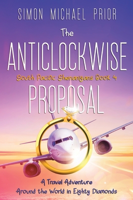 The Anticlockwise Proposal: A Travel Adventure Around the World in Eighty Diamonds (South Pacific Shenanigans #4)