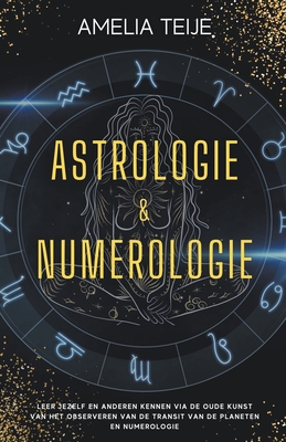 Astrologie en Numerologie - Compleet Handboek voor Beginners - Leer jezelf en anderen kennen door de oude kunst van het Observeren van Planetaire Tran Cover Image