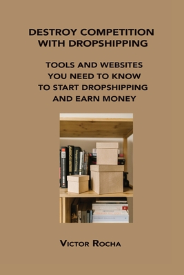 Destroy Competition with Dropshipping: Tools and Websites You Need to Know to Start Dropshipping and Earn Money By Victor Rocha Cover Image