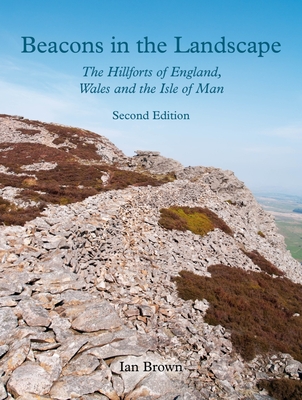 Beacons in the Landscape (Second Edition): The Hillforts of England, Wales and the Isle of Man By Ian Brown Cover Image