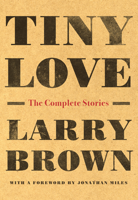 Tiny Love: The Complete Stories By Larry Brown, Jonathan Miles (Foreword by) Cover Image