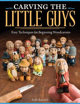 Carving the Little Guys: Easy Techniques for Beginning Woodcarvers By Keith Randich Cover Image