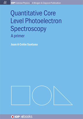 Quantitative Core Level Photoelectron Spectroscopy (Iop Concise Physics) By Juan A. Colón Santana Cover Image
