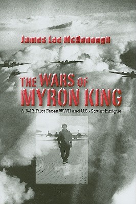 The Wars of Myron King: A B-17 Pilot Faces WW II and U. S.-Soviet Intrigue Cover Image