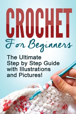 Crochet: Crochet for Beginners: The Ultimate Step by Step Guide with Illustrations and Pictures! Cover Image