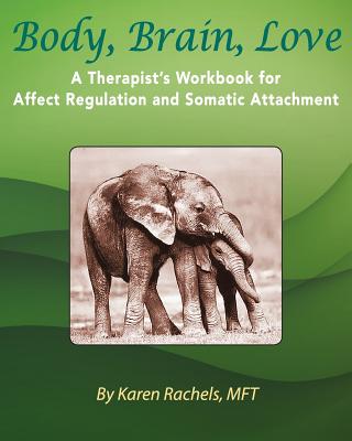 Body, Brain, Love: A Therapist's Workbook for Affect Regulation and Somatic Attachment Cover Image