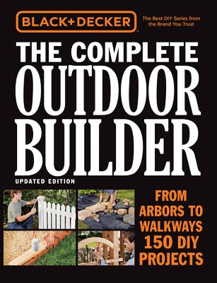 Black & Decker The Complete Outdoor Builder, Updated Edition: From