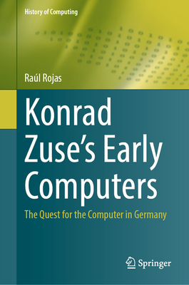 Konrad Zuse's Early Computers: The Quest for the Computer in Germany (History of Computing) Cover Image