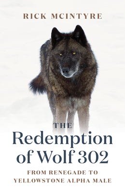 The Redemption of Wolf 302: From Renegade to Yellowstone Alpha Male (The Alpha Wolves of Yellowstone #3)
