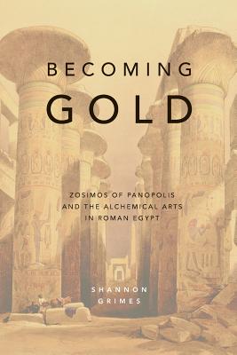 Becoming Gold: Zosimos of Panopolis and the Alchemical Arts in Roman Egypt By Shannon Grimes Cover Image
