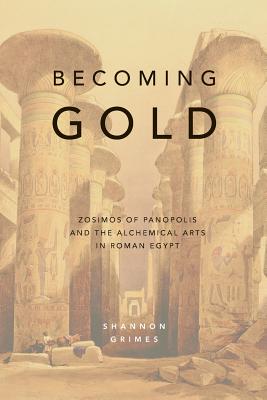 Becoming Gold: Zosimos of Panopolis and the Alchemical Arts in Roman Egypt Cover Image