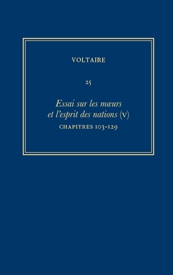 Complete Works of Voltaire 25: Essai Sur Les Moeurs Et l'Esprit Des Nations (V): Chapitres 103-129 By Bruno Bernard (Editor), John Renwick (Editor), Nicholas Cronk (Editor) Cover Image