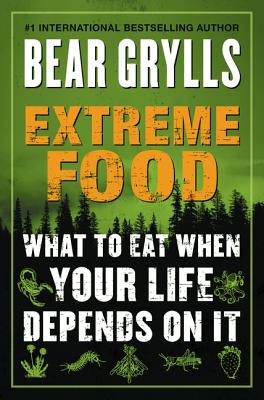 Extreme Food: What to Eat When Your Life Depends on It By Bear Grylls Cover Image