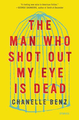 The Man Who Shot Out My Eye Is Dead: Stories By Chanelle Benz Cover Image