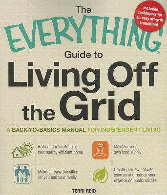 The Everything Guide to Living Off the Grid: A back-to-basics manual for independent living (Everything®) Cover Image