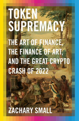Token Supremacy: The Art of Finance, the Finance of Art, and the Great Crypto Crash of 2022 Cover Image