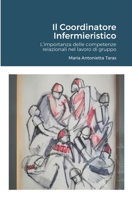 Il Coordinatore Infermieristico.: L'importanza delle competenze relazionali nel lavoro di gruppo. By Maria Antonietta Taras Cover Image