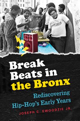 Break Beats in the Bronx: Rediscovering Hip-Hop's Early Years By Joseph C. Ewoodzie Cover Image