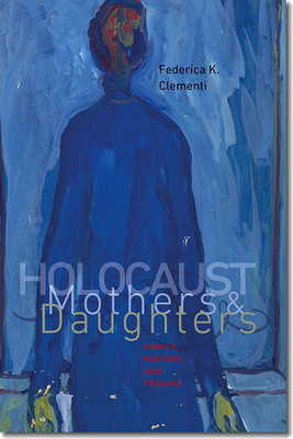 Holocaust Mothers and Daughters: Family, History, and Trauma (The Tauber Institute Series for the Study of European Jewry) By Federica K. Clementi, Shulamit Reinharz (Foreword by) Cover Image