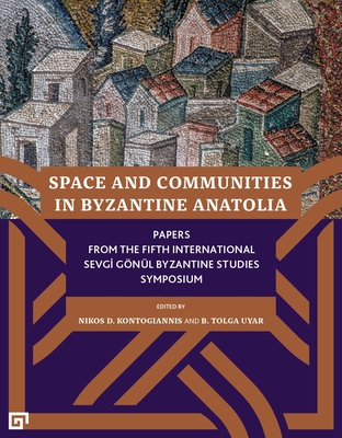 Space and Communities in Byzantine Anatolia: Papers From the Fifth International Sevgi Gönül Byzantine Studies Symposium By Nikos D. Kontogiannis (Editor), B. Tolga Uyar (Editor) Cover Image