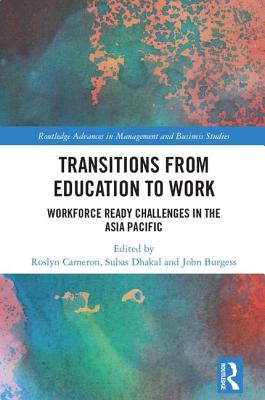 Transitions from Education to Work: Workforce Ready Challenges in the Asia Pacific (Routledge Advances in Management and Business Studies) By Roslyn Cameron (Editor), Subas Dhakal (Editor), John Burgess (Editor) Cover Image