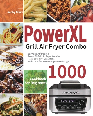 PowerXL Grill Air Fryer Combo Cookbook for Beginners: 1000-Day Easy and Affordable PowerXL Grill Air Fryer Combo Recipes to Fry, Grill, Bake, and Roas Cover Image