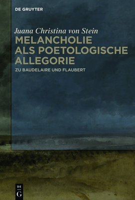 Melancholie ALS Poetologische Allegorie: Zu Baudelaire Und Flaubert By Juana Christina Von Stein Cover Image