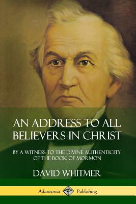 An Address to All Believers in Christ: By A Witness to the Divine Authenticity of the Book of Mormon By David Whitmer Cover Image