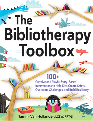 The Bibliotherapy Toolbox: 100+ Creative and Playful Story-Based Interventions to Help Kids Create Safety, Overcome Challenges, and Build Resilie Cover Image