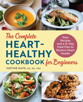 The Complete Heart-Healthy Cookbook for Beginners: Easy Recipes and a 14-Day Meal Plan to Restore Heart Health By Justine Hays, MS RD CDN Cover Image