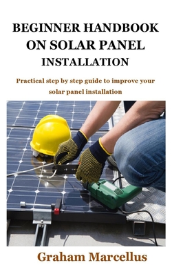 Beginner Handbook on Solar Panel Installation: Practical step by step guide to improve your solar panel installation Cover Image