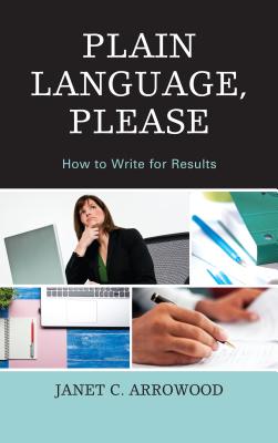Plain Language, Please: How to Write for Results By Janet C. Arrowood Cover Image