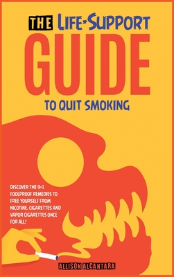 The Life-Support Guide to Quit Smoking: Discover the 9+1 Foolproof Remedies to Free Yourself from Nicotine, Cigarettes and Vapor Cigarettes Once for A Cover Image
