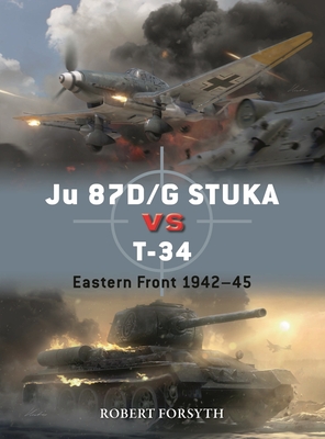 Ju 87D/G STUKA versus T-34: Eastern Front 1942–45 (Duel #129) By Robert Forsyth, Jim Laurier (Illustrator), Gareth Hector (Illustrator) Cover Image