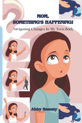 Mom, Something's Happening: : Navigating Changes in My Teen Body By Abby Sammy Cover Image