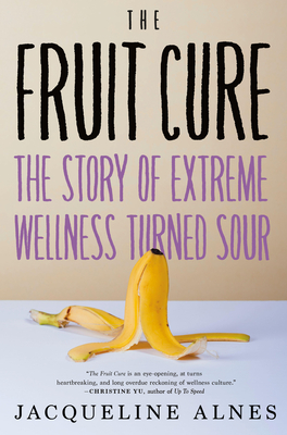 The Fruit Cure: The Story of Extreme Wellness Turned Sour