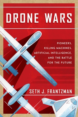 Drone Wars: Pioneers, Killing Machines, Artificial Intelligence, and the Battle for the Future By Seth J. Frantzman Cover Image