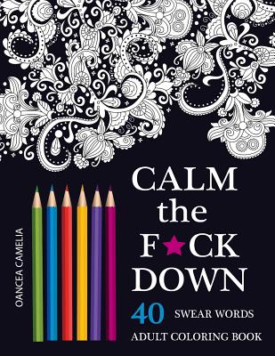 Calm the F*ck Down: An Inappropriate And Humorous Adult Coloring Book
