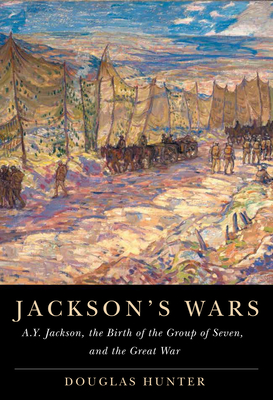 Jackson's Wars: A.Y. Jackson, the Birth of the Group of Seven, and the Great War (McGill-Queen's/Beaverbrook Canadian Foundation Studies in Art History) By Douglas Hunter Cover Image
