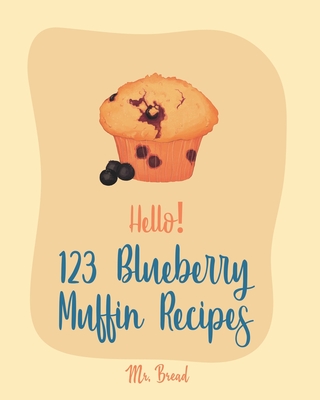 Hello! 123 Blueberry Muffin Recipes: Best Blueberry Muffin Cookbook Ever For Beginners [Book 1] Cover Image