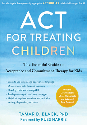 ACT for Treating Children: The Essential Guide to Acceptance and Commitment Therapy for Kids By Tamar D. Black, Russ Harris (Foreword by) Cover Image