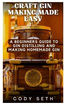 Craft Gin Making Made Easy: A Beginners Guide to Gin Distilling and Making Homemade Gin Cover Image