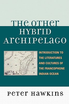 The Other Hybrid Archipelago: Introduction to the Literatures and Cultures of the Francophone Indian Ocean (After the Empire: The Francophone World and Postcolonial Fra) Cover Image