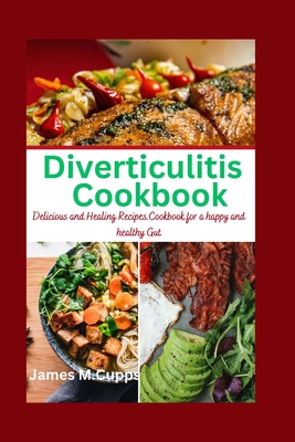 Diverticulitis Cookbook: Delicious and Healing Recipes. Cookbook for a happy and healthy Gut By James M. Cupps Cover Image