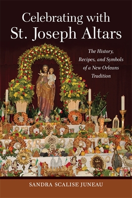 Celebrating with St. Joseph Altars: The History, Recipes, and Symbols of a New Orleans Tradition (Southern Table) Cover Image