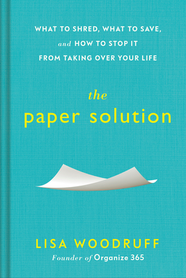 The Paper Solution: What to Shred, What to Save, and How to Stop It From Taking Over Your Life By Lisa Woodruff Cover Image