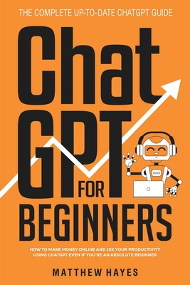 ChatGPT for Beginners: How to Make Money Online and 10x Your Productivity Using ChatGPT Even if You're an Absolute Beginner (The Complete Up- Cover Image