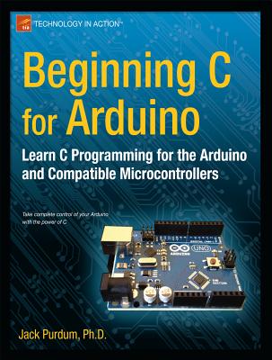 Beginning C for Arduino: Learn C Programming for the Arduino (Technology in Action) Cover Image