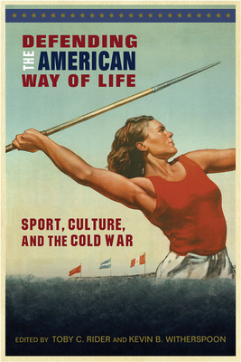 Defending the American Way of Life: Sport, Culture, and the Cold War (Sport, Culture, and Society) By Toby C. Rider (Editor), Kevin B. Witherspoon Cover Image